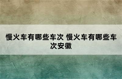 慢火车有哪些车次 慢火车有哪些车次安徽